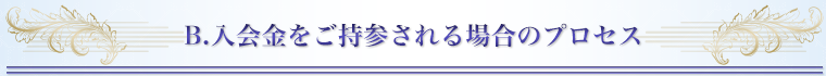 B.入会金をご持参される場合のプロセス